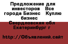 Предложение для инвесторов - Все города Бизнес » Куплю бизнес   . Свердловская обл.,Екатеринбург г.